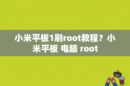 小米平板1刷root教程？小米平板 电脑 root