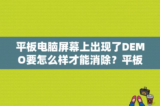 平板电脑屏幕上出现了DEMO要怎么样才能消除？平板电脑 demo