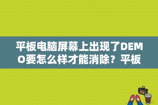 平板电脑屏幕上出现了DEMO要怎么样才能消除？平板电脑 demo-图1