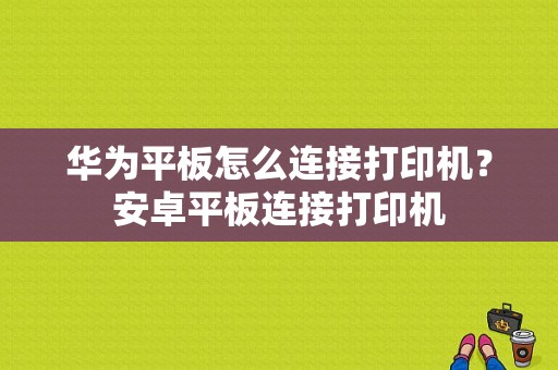 华为平板怎么连接打印机？安卓平板连接打印机