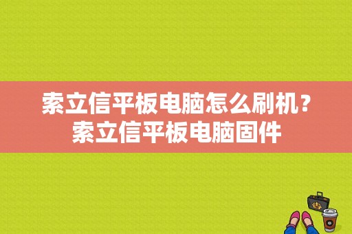 索立信平板电脑怎么刷机？索立信平板电脑固件-图1