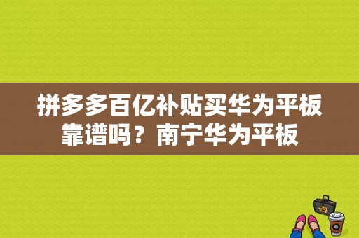 拼多多百亿补贴买华为平板靠谱吗？南宁华为平板