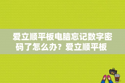 爱立顺平板电脑忘记数字密码了怎么办？爱立顺平板 刷机