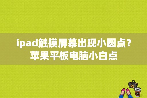 ipad触摸屏幕出现小圆点？苹果平板电脑小白点