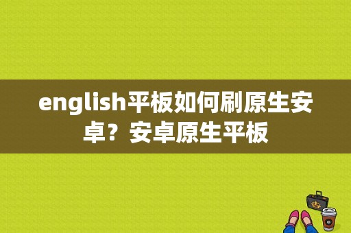 english平板如何刷原生安卓？安卓原生平板