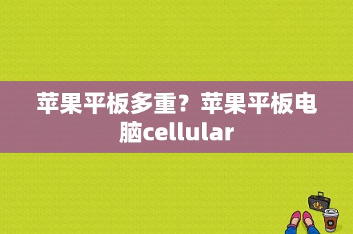 苹果平板多重？苹果平板电脑cellular-图1