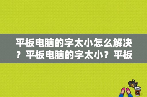 平板电脑的字太小怎么解决？平板电脑的字太小？平板字体太小