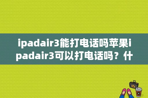 ipadair3能打电话吗苹果ipadair3可以打电话吗？什么平板能打电话