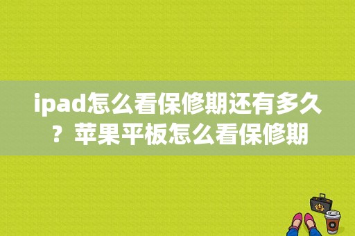 ipad怎么看保修期还有多久？苹果平板怎么看保修期
