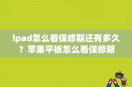 ipad怎么看保修期还有多久？苹果平板怎么看保修期-图1