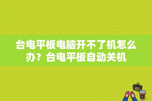 台电平板电脑开不了机怎么办？台电平板自动关机-图1