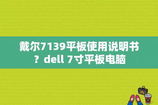 戴尔7139平板使用说明书？dell 7寸平板电脑-图1