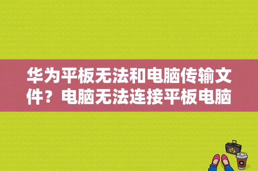 华为平板无法和电脑传输文件？电脑无法连接平板电脑-图1