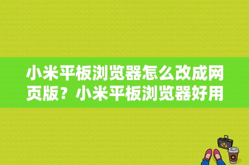小米平板浏览器怎么改成网页版？小米平板浏览器好用吗