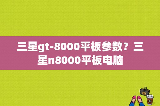 三星gt-8000平板参数？三星n8000平板电脑-图1