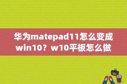 华为matepad11怎么变成win10？w10平板怎么做系统