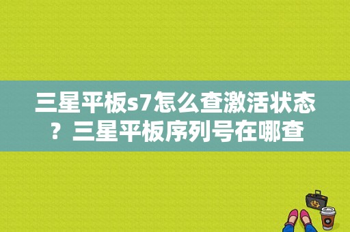 三星平板s7怎么查激活状态？三星平板序列号在哪查-图1