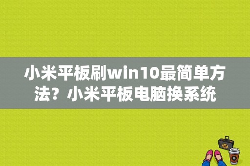 小米平板刷win10最简单方法？小米平板电脑换系统