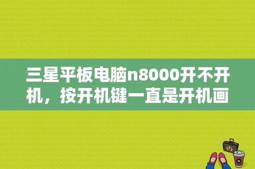 三星平板电脑n8000开不开机，按开机键一直是开机画面的英文字母。请问该怎么办？三星平板电脑n8000