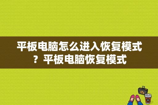 平板电脑怎么进入恢复模式？平板电脑恢复模式-图1