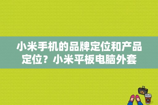 小米手机的品牌定位和产品定位？小米平板电脑外套