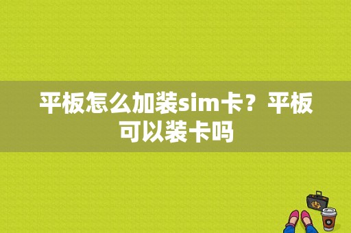 平板怎么加装sim卡？平板可以装卡吗