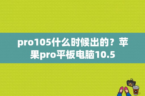 pro105什么时候出的？苹果pro平板电脑10.5