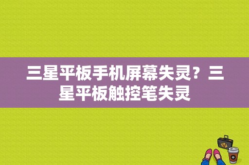 三星平板手机屏幕失灵？三星平板触控笔失灵