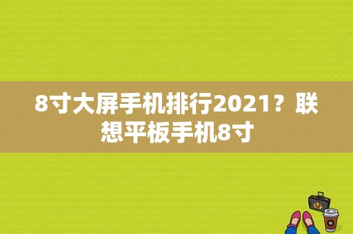 8寸大屏手机排行2021？联想平板手机8寸-图1