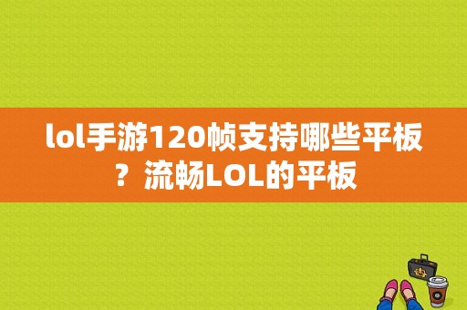 lol手游120帧支持哪些平板？流畅LOL的平板