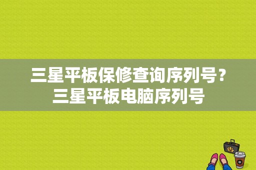 三星平板保修查询序列号？三星平板电脑序列号