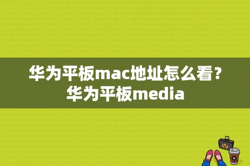 华为平板mac地址怎么看？华为平板media