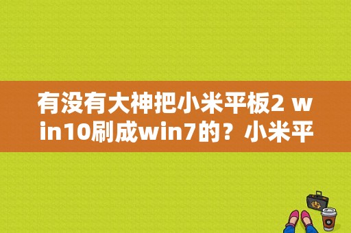 有没有大神把小米平板2 win10刷成win7的？小米平板刷win