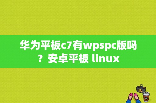 华为平板c7有wpspc版吗？安卓平板 linux-图1