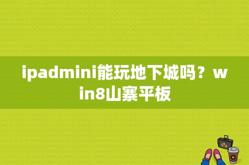 ipadmini能玩地下城吗？win8山寨平板-图1