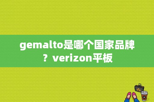 gemalto是哪个国家品牌？verizon平板