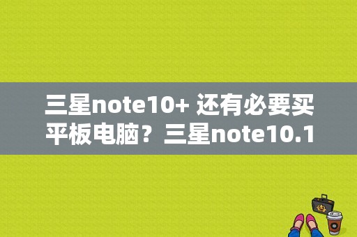 三星note10+ 还有必要买平板电脑？三星note10.1平板电脑-图1