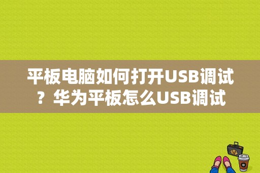 平板电脑如何打开USB调试？华为平板怎么USB调试