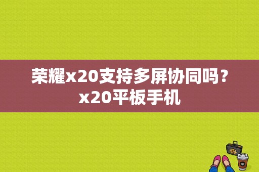 荣耀x20支持多屏协同吗？x20平板手机