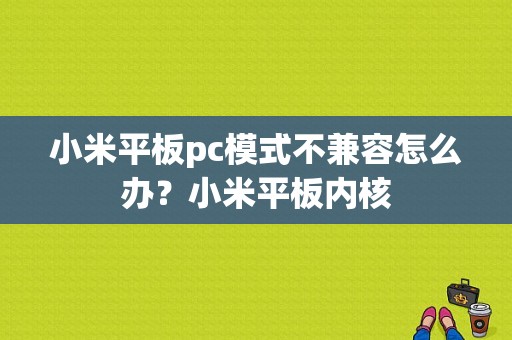 小米平板pc模式不兼容怎么办？小米平板内核