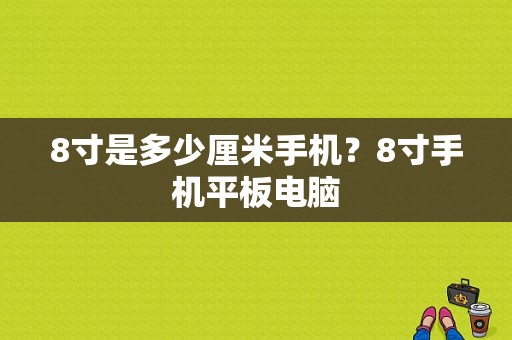 8寸是多少厘米手机？8寸手机平板电脑