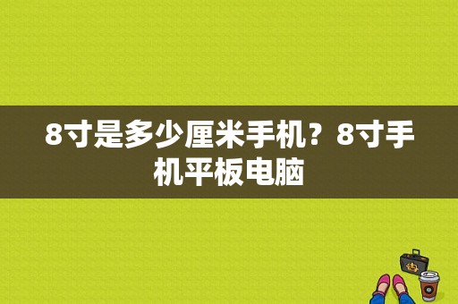 8寸是多少厘米手机？8寸手机平板电脑-图1