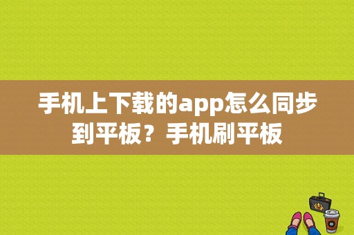 手机上下载的app怎么同步到平板？手机刷平板