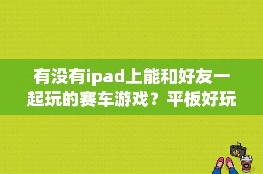 有没有ipad上能和好友一起玩的赛车游戏？平板好玩的赛车游戏