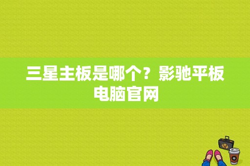 三星主板是哪个？影驰平板电脑官网