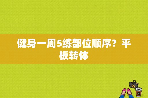 健身一周5练部位顺序？平板转体