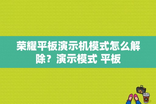 荣耀平板演示机模式怎么解除？演示模式 平板-图1