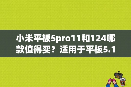 小米平板5pro11和124哪款值得买？适用于平板5.11的