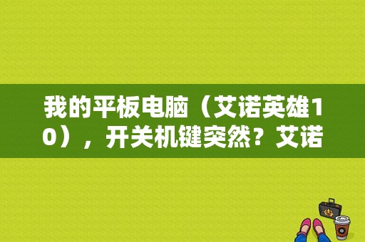 我的平板电脑（艾诺英雄10），开关机键突然？艾诺的平板电脑-图1