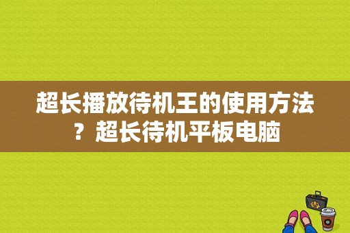 超长播放待机王的使用方法？超长待机平板电脑-图1